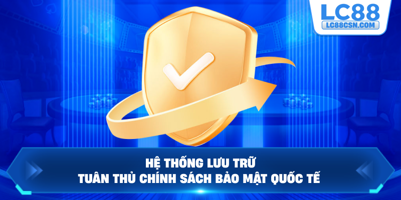 Hệ thống lưu trữ tuân thủ chính sách bảo mật quốc tế