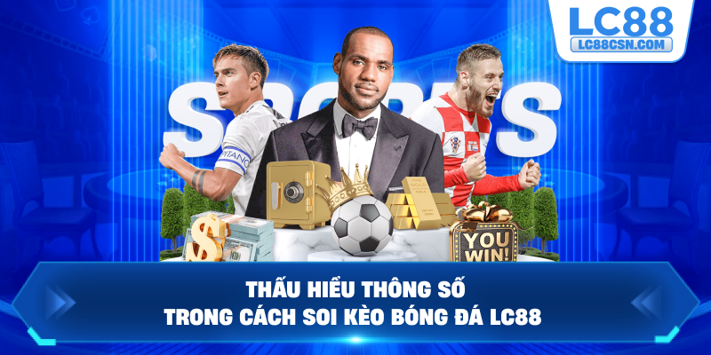 Thấu hiểu thông số trong cách soi kèo bóng đá LC88
